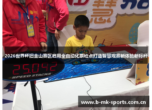 2026世界杯旧金山赛区启用全自动化票检点打造智慧观赛新体验新标杆 2026世界杯旧金山赛区启用全自动化票检点打造智慧观赛新体验新标杆
