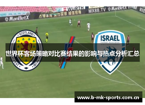 世界杯客场策略对比赛结果的影响与热点分析汇总 世界杯客场策略对比赛结果的影响与热点分析汇总