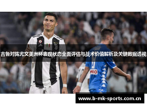 吉鲁对阵尤文美洲杯表现状态全面评估与战术价值解析及关键数据透视 吉鲁对阵尤文美洲杯表现状态全面评估与战术价值解析及关键数据透视